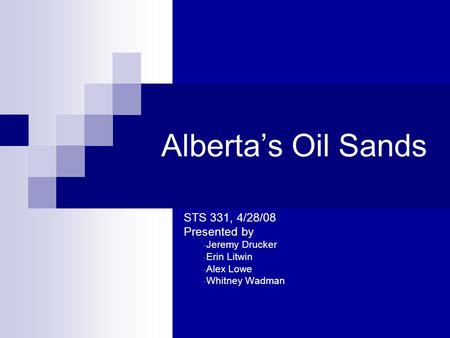 Alberta’s Oil Sands - STS 331, 4/28/08 - Presented by - Jeremy Drucker - Erin Litwin - Alex Lowe - Whitney Wadman.