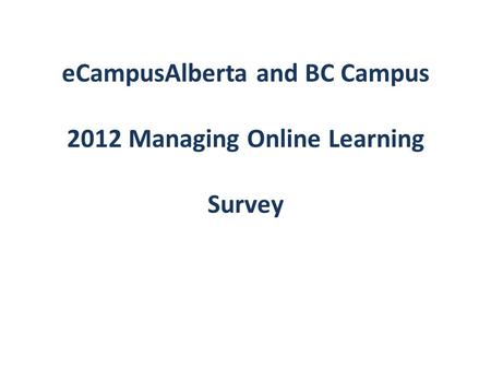 ECampusAlberta and BC Campus 2012 Managing Online Learning Survey.