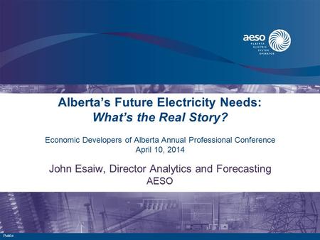 Alberta’s Future Electricity Needs: What’s the Real Story? Economic Developers of Alberta Annual Professional Conference April 10, 2014 John Esaiw, Director.