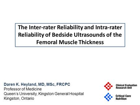 The Inter-rater Reliability and Intra-rater Reliability of Bedside Ultrasounds of the Femoral Muscle Thickness Daren K. Heyland, MD, MSc, FRCPC Professor.