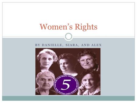 BY DANIELLE, SIARA, AND ALEX Women’s Rights. The famous Five The famous five were a group Canadian of women working together to help give all women the.