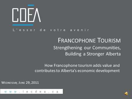 W EDNESDAY, J UNE 29, 2011 How Francophone tourism adds value and contributes to Alberta’s economic development F RANCOPHONE T OURISM Strengthening our.