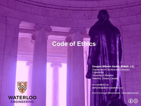 Code of Ethics Douglas Wilhelm Harder, M.Math. LEL Department of Electrical and Computer Engineering University of Waterloo Waterloo, Ontario, Canada ece.uwaterloo.ca.