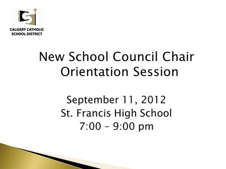 New School Council Chair Orientation Session September 11, 2012 St. Francis High School 7:00 – 9:00 pm.
