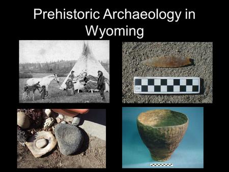 Prehistoric Archaeology in Wyoming. Chronology of Prehistoric Archaeology in Wyoming Paleo-Indian (12,000 to 8000 Years B.P.) Early Archaic (8000 to 5000.