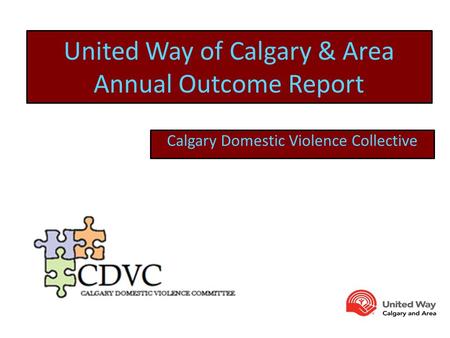 United Way of Calgary & Area Annual Outcome Report Calgary Domestic Violence Collective.