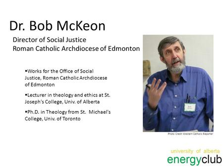 Dr. Bob McKeon Director of Social Justice Roman Catholic Archdiocese of Edmonton Photo Credit Western Catholic Reporter  Works for the Office of Social.