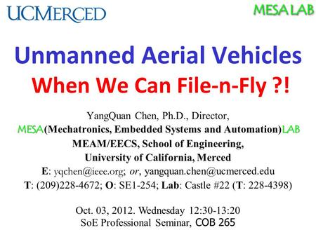 MESA LAB Unmanned Aerial Vehicles When We Can File-n-Fly ?! YangQuan Chen, Ph.D., Director, MESA LAB MESA (Mechatronics, Embedded Systems and Automation)