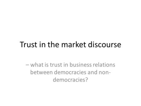 Trust in the market discourse – what is trust in business relations between democracies and non- democracies?
