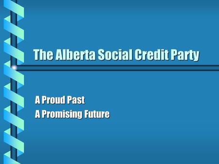 The Alberta Social Credit Party A Proud Past A Promising Future.