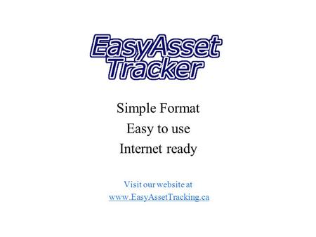 Simple Format Easy to use Internet ready Visit our website at www.EasyAssetTracking.ca.