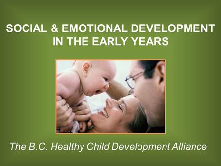 SOCIAL & EMOTIONAL DEVELOPMENT IN THE EARLY YEARS The B.C. Healthy Child Development Alliance.