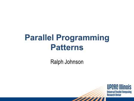 Parallel Programming Patterns Ralph Johnson. Why patterns? Patterns for Parallel Programming The road ahead.
