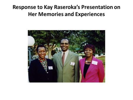 Response to Kay Raseroka’s Presentation on Her Memories and Experiences.
