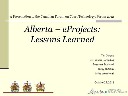 Alberta – eProjects: Lessons Learned Tim Owens Dr. Francis Remedios Susanne Stushnoff Ruby Théroux Miles Weatherall October 25, 2012 A Presentation to.