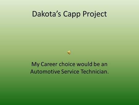 Dakota’s Capp Project My Career choice would be an Automotive Service Technician.