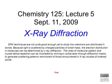Final Chemistry 125: Lecture 5 Sept. 11, 2009 X-Ray Diffraction SPM techniques are not quite good enough yet to study how electrons are distributed in.