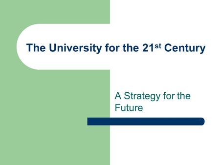 The University for the 21 st Century A Strategy for the Future.