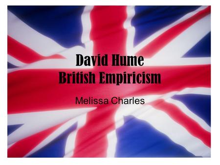 David Hume British Empiricism Melissa Charles. What is Empiricism? empiricism [Gr.,=experience], philosophical doctrine that all knowledge is derived.