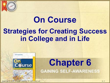 6 | 1 Copyright © 2014 Cengage Learning. All rights reserved. Strategies for Creating Success in College and in Life On Course Chapter 6 GAINING SELF-AWARENESS.