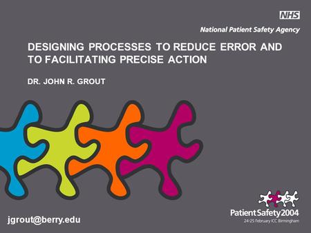 DESIGNING PROCESSES TO REDUCE ERROR AND TO FACILITATING PRECISE ACTION DR. JOHN R. GROUT