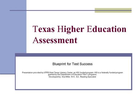 Texas Higher Education Assessment Blueprint for Test Success Presentation provided by UTPB West Texas Literacy Center an HSI funded program. HSI is a federally.