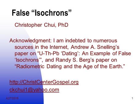 4/27/20151 False “Isochrons” Christopher Chui, PhD Acknowledgment: I am indebted to numerous sources in the Internet, Andrew A. Snelling’s paper on “U-Th-Pb.
