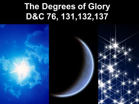The Degrees of Glory D&C 76, 131,132,137. D&C 76:11-19 16 February 1832 Joseph Smith and Sydney Rigdon read John 5:29 while working on the JST: And shall.