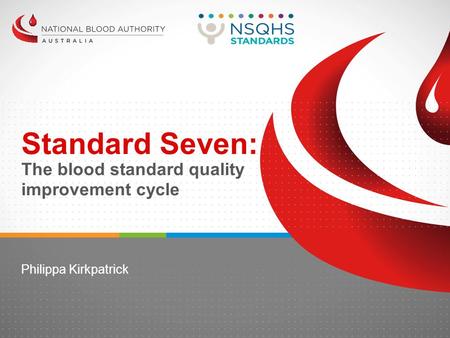 Standard Seven: The blood standard quality improvement cycle Philippa Kirkpatrick.