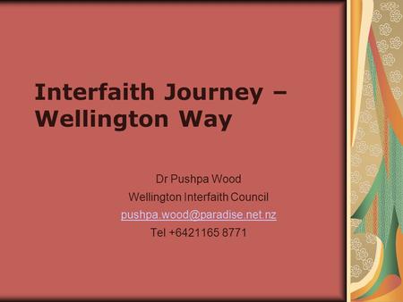 Interfaith Journey – Wellington Way Dr Pushpa Wood Wellington Interfaith Council Tel +6421165 8771.