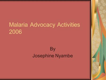 Malaria Advocacy Activities 2006 By Josephine Nyambe.