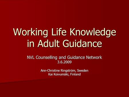 Working Life Knowledge in Adult Guidance NVL Counselling and Guidance Network 3.6.2009 Ann-Christine Ringström, Sweden Kai Koivumäki, Finland.