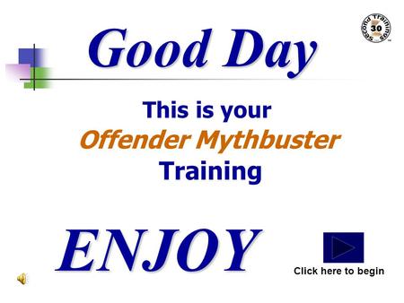 Good Day This is your Offender Mythbuster Training ENJOY Click here to begin.