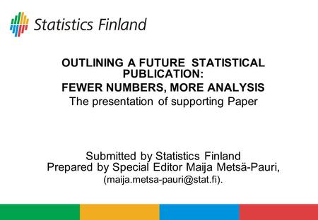 OUTLINING A FUTURE STATISTICAL PUBLICATION: FEWER NUMBERS, MORE ANALYSIS The presentation of supporting Paper Submitted by Statistics Finland Prepared.