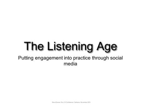 The Listening Age Putting engagement into practice through social media Steve Davies ❘ Gov 2.0 Conference ❘ Canberra ❘ November 2010.