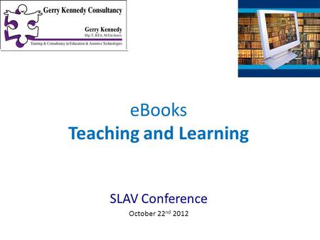SLAV Conference October 22 nd 2012 eBooks Teaching and Learning.