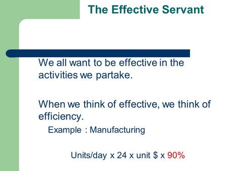 The Effective Servant We all want to be effective in the activities we partake. When we think of effective, we think of efficiency. Example : Manufacturing.