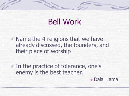 Bell Work Name the 4 religions that we have already discussed, the founders, and their place of worship In the practice of tolerance, one's enemy is the.