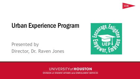 uh.edu/uep Urban Experience Program Presented by Director, Dr. Raven Jones.