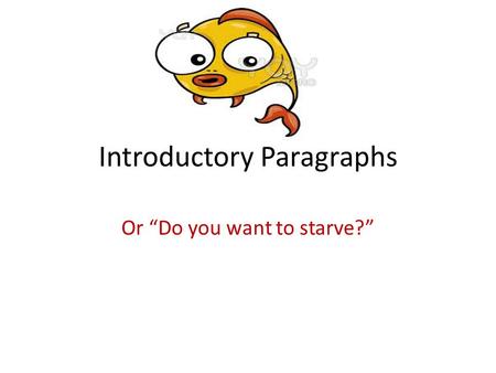 Introductory Paragraphs Or “Do you want to starve?”