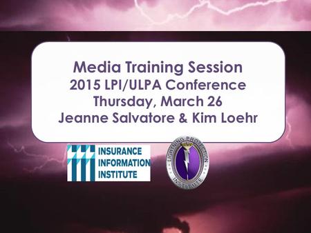 Media Training Session 2015 LPI/ULPA Conference Thursday, March 26 Jeanne Salvatore & Kim Loehr.