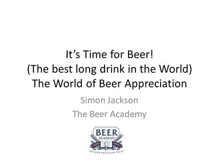 It’s Time for Beer! (The best long drink in the World) The World of Beer Appreciation Simon Jackson The Beer Academy.