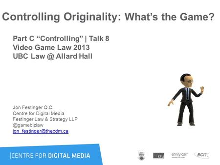 Controlling Originality: What’s the Game? Part C “Controlling” | Talk 8 Video Game Law 2013 UBC Allard Hall Jon Festinger Q.C. Centre for Digital.