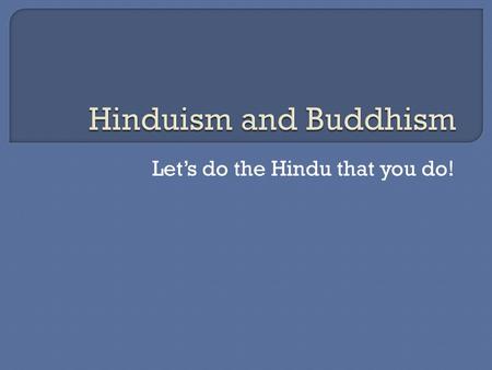 Let’s do the Hindu that you do!.  No single founder but started in India  Developed and changed over 3500 years  Goal of Life is to achieve union with.