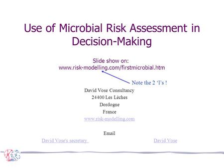 Use of Microbial Risk Assessment in Decision-Making David Vose Consultancy 24400 Les Lèches Dordogne France www.risk-modelling.com Email David Vose's secretary.