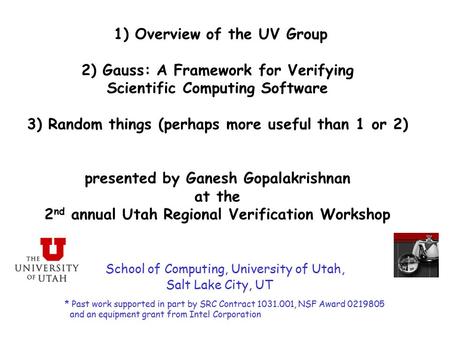 1) Overview of the UV Group 2) Gauss: A Framework for Verifying Scientific Computing Software 3) Random things (perhaps more useful than 1 or 2) presented.