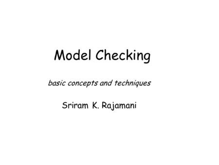 Model Checking basic concepts and techniques Sriram K. Rajamani.