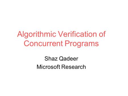 Algorithmic Verification of Concurrent Programs Shaz Qadeer Microsoft Research.