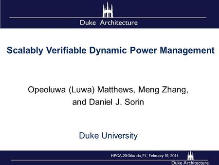 Scalably Verifiable Dynamic Power Management Opeoluwa (Luwa) Matthews, Meng Zhang, and Daniel J. Sorin Duke University HPCA-20 Orlando, FL, February 19,
