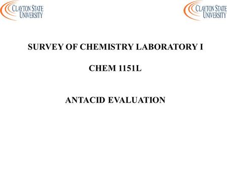 SURVEY OF CHEMISTRY LABORATORY I CHEM 1151L ANTACID EVALUATION.